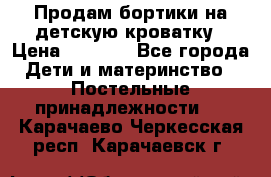 Продам бортики на детскую кроватку › Цена ­ 1 000 - Все города Дети и материнство » Постельные принадлежности   . Карачаево-Черкесская респ.,Карачаевск г.